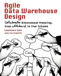 Agile Data Warehouse Design: Collaborative Dimensional Modeling, From Whiteboard To Star Schema