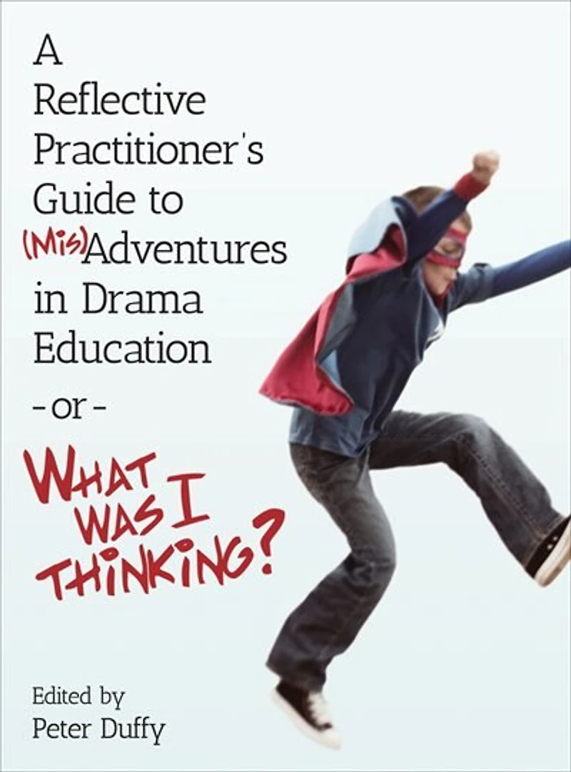 A Reflective Practitioner's Guide to (Mis)Adventures Drama Education - or What Was I Thinking?