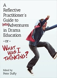 A Reflective Practitioner's Guide to (Mis)Adventures Drama Education - or What Was I Thinking?