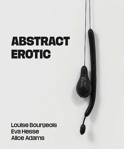 Abstract Erotic: Louise Bourgeois, Eva Hesse and Alice Adams
