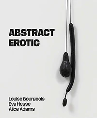 Abstract Erotic: Louise Bourgeois, Eva Hesse and Alice Adams