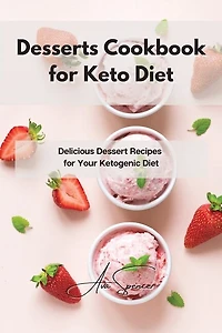 Desserts Cookbook For Keto Diet: Delicious Dessert Recipes For Your Ketogenic Diet
