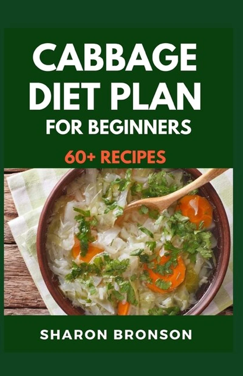 Cabbage Diet Plan for Beginners: 60+ Delectable, Quick and Easy to prepare recipes for feeling good and staying healthy!