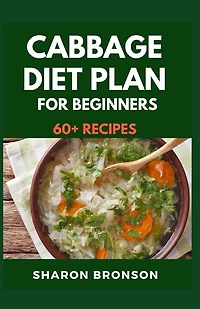 Cabbage Diet Plan for Beginners: 60+ Delectable, Quick and Easy to prepare recipes for feeling good and staying healthy!