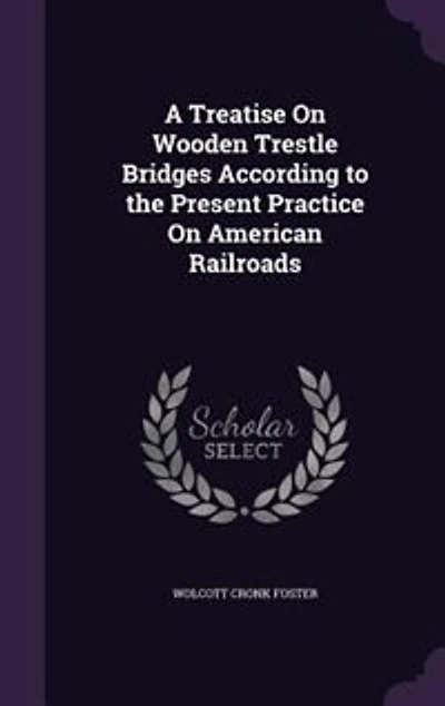 A Treatise On Wooden Trestle Bridges According to the Present Practice On American Railroads