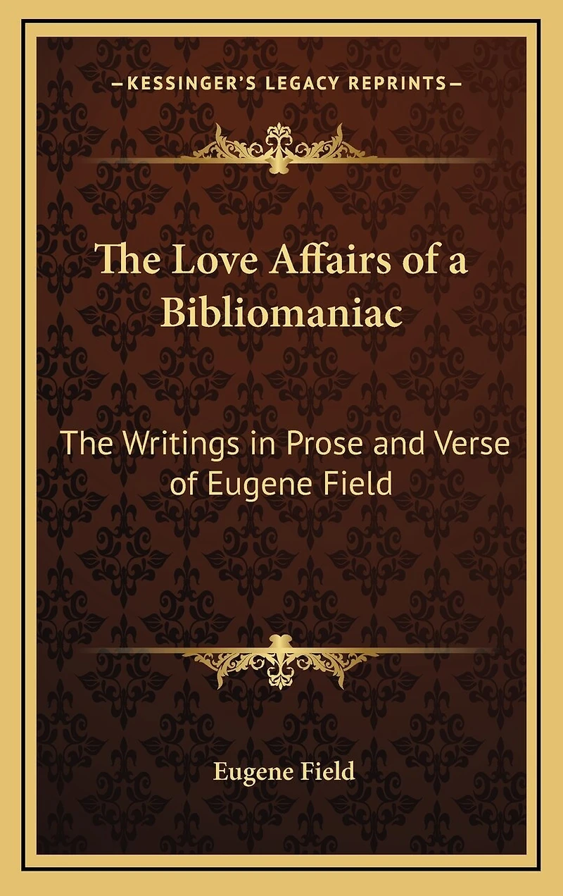 The Love Affairs of a Bibliomaniac: The Writings in Prose and Verse of Eugene Field