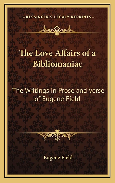 The Love Affairs of a Bibliomaniac: The Writings in Prose and Verse of Eugene Field