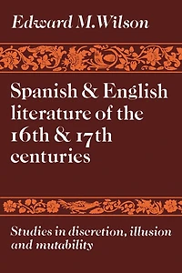 Spanish and English Literature of the 16th and 17th Centuries: Studies in Discretion, Illusion and Mutability