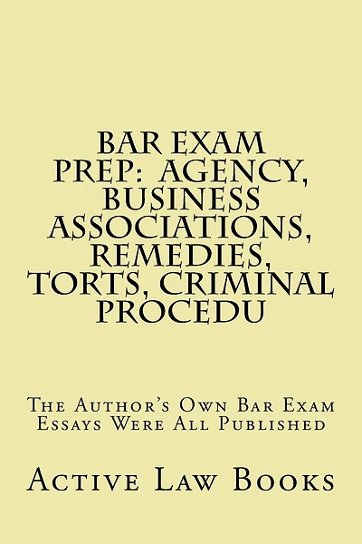 Bar Exam Prep: Agency, Business Associations, Remedies, Torts, Criminal Procedu: The Author's Own Bar Exam Essays Were All Published