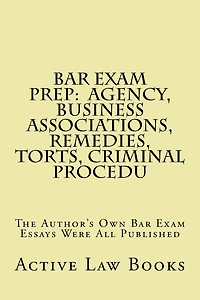 Bar Exam Prep: Agency, Business Associations, Remedies, Torts, Criminal Procedu: The Author's Own Bar Exam Essays Were All Published