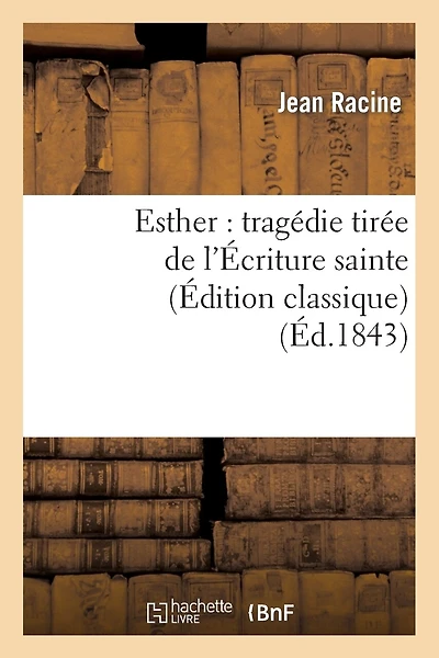 Esther: Tragédie Tirée de l'Écriture Sainte (Édition Classique)