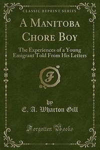 a Manitoba Chore Boy: The Experiences of Young Emigrant Told From His Letters (Classic Reprint)