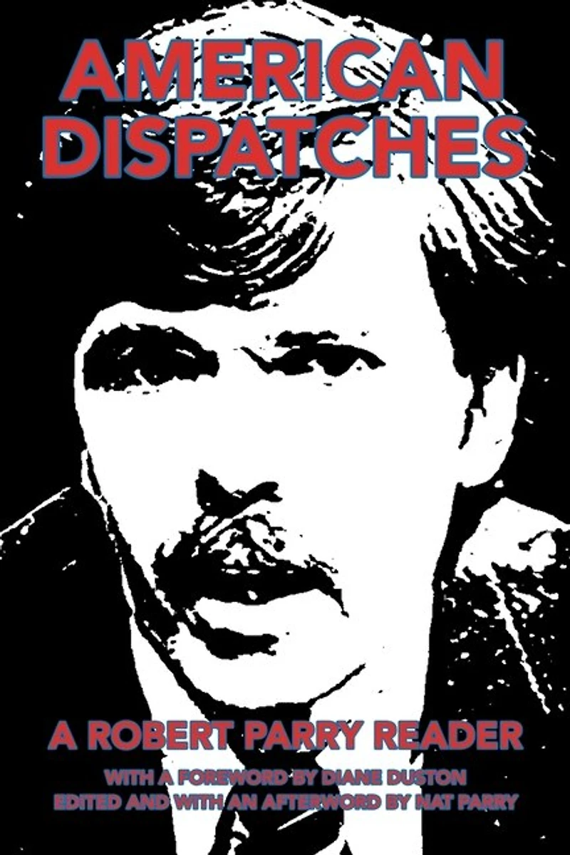 American Dispatches: a Robert Parry Reader with Foreword by Diane Duston; Edited and an Afterword Nat