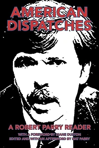 American Dispatches: a Robert Parry Reader with Foreword by Diane Duston; Edited and an Afterword Nat