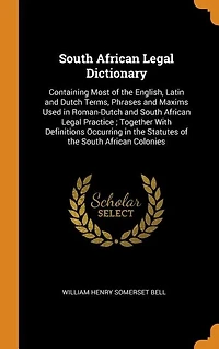 South African Legal Dictionary: Containing Most of the English, Latin and Dutch Terms, Phrases Maxims Used Roman-Dutch S