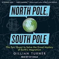 North Pole, South Pole Lib/E: the Epic Quest to Solve Great Mystery of Earth's Magnetism