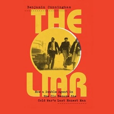 The Liar: How A Double Agent In The Cia Became The Cold War's Last Honest Man