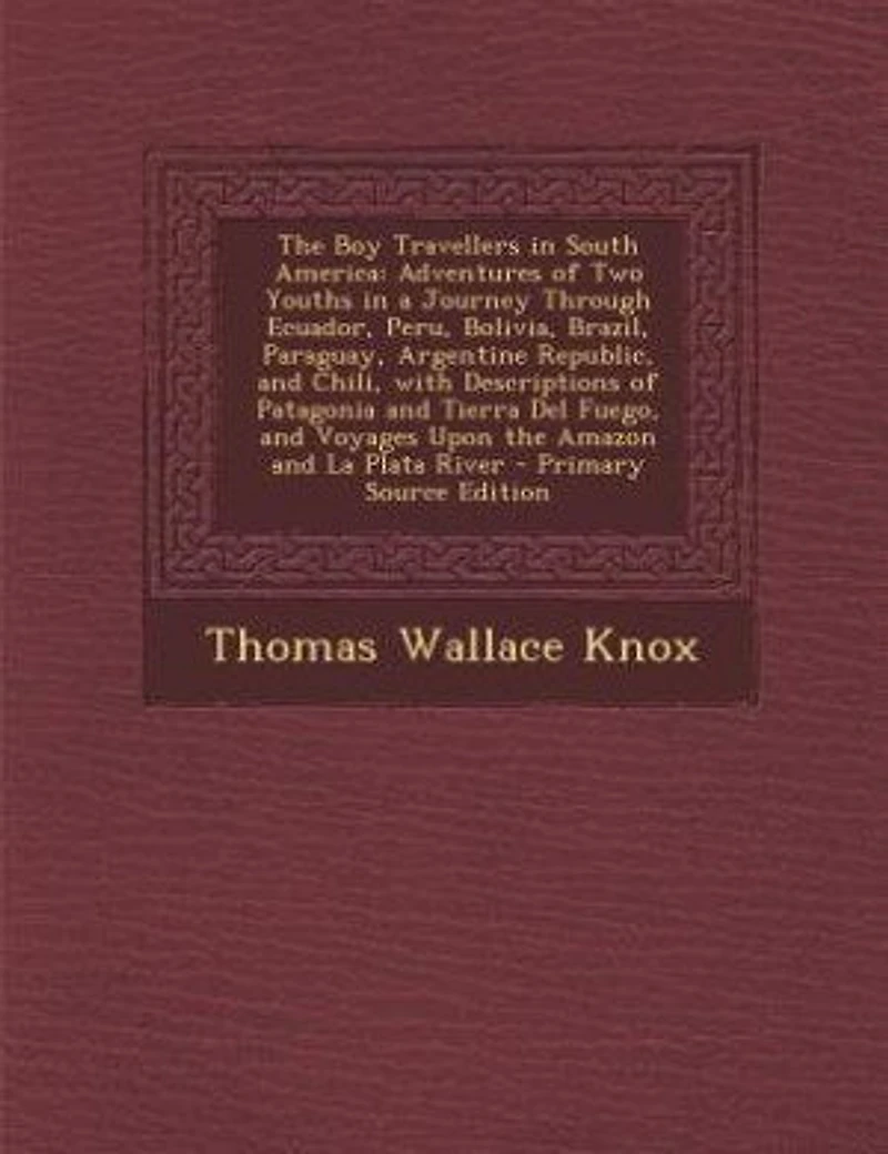 The Boy Travellers South America: Adventures of Two Youths a Journey Through Ecuador, Peru, Bolivia, Brazil, Paraguay, Argentine R