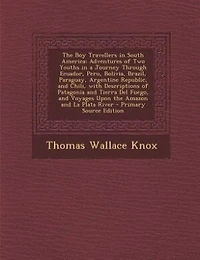 The Boy Travellers South America: Adventures of Two Youths a Journey Through Ecuador, Peru, Bolivia, Brazil, Paraguay, Argentine R