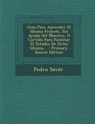 Guía Para Aprender El Idioma Francés, Sin Ayuda Del Maestro, O Cartilla Para Facilitar El Estudio De Dicho Idioma...