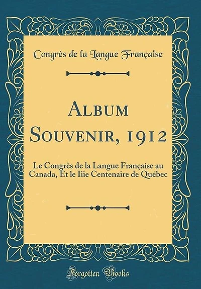 Album Souvenir, 1912: le Congrès de la Langue Française au Canada, Et Iiie Centenaire Québec (Classic Reprint)
