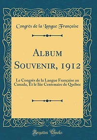 Album Souvenir, 1912: le Congrès de la Langue Française au Canada, Et Iiie Centenaire Québec (Classic Reprint)