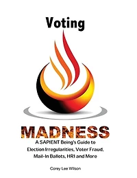 Voting Madness: A SAPIENT Being's Guide to Election Irregularities, Voter Fraud, Mail-In Ballots, HR1 and More