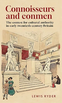 Connoisseurs and conmen: The contest for cultural authority early twentieth-century Britain