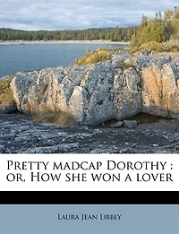 Pretty Madcap Dorothy or How She Won a Lover: Romance of the Jolliest Girl Book-Bindery, and Magnificent Love Story Life B