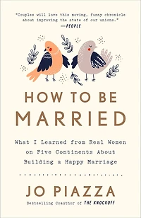 How to Be Married: What I Learned from Real Women on Five Continents About Building a Happy Marriage