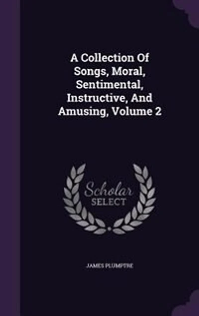A Collection of Songs, Moral, Sentimental, Instructive, and Amusing, Vol. 2 (Classic Reprint)