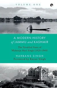 A Modern History of Jammu and Kashmir, Volume One the Troubled Years of Maharaja Hari Singh (1925-1949)