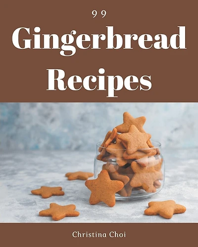 99 Gingerbread Recipes: I Love Gingerbread Cookbook!