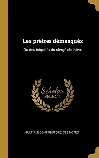 Les prêtres démasqués: Ou des iniquités du clergé chrétien.