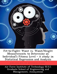 Fit-to-Fight: Waist vs. Waist/Height Measurements to Determine an Individual's Fitness Level - A Study in Statistical Regression and Analysis