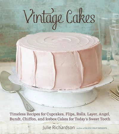 Vintage Cakes: Timeless Recipes for Cupcakes, Flips, Rolls, Layer, Angel, Bundt, Chiffon, and Icebox Cakes Today's Sweet Tooth [A Baking Book}