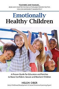 Emotionally Healthy Children: A Proven Guide for Educators and Families to Raise Confident, Secure and Resilient Children