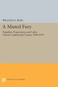 A Muted Fury: Populists, Progressives, and Labor Unions Confront the Courts, 1890-1937