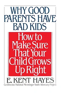 Why Good Parents Have Bad Kids: How to Make Sure That Your Child Grows Up Right