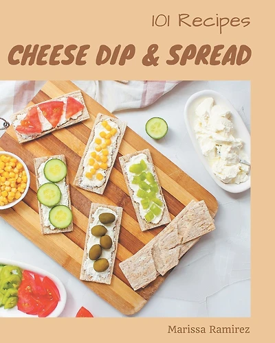 101 Cheese Dip & Spread Recipes: The Best-ever of Cheese Dip & Spread Cookbook