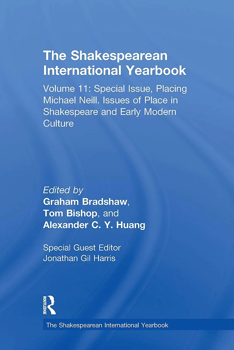 The Shakespearean International Yearbook: Volume 11: Special Issue, Placing Michael Neill. Issues of Place Shakespeare and Early Modern Culture