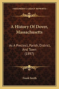 A History Of Dover, Massachusetts: As A Precinct, Parish, District, And Town (1897)