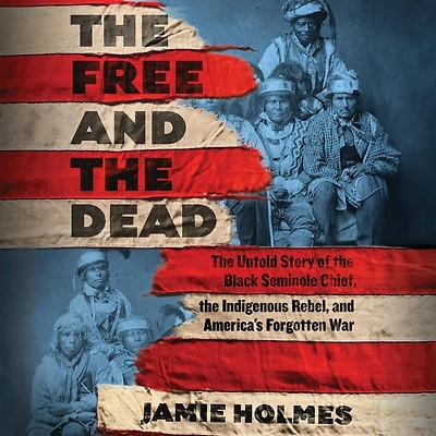 Free and The Dead: The Untold Story of the Black Seminole Chief, the Indigenous Rebel, and America's Forgotten War