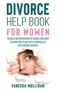 Divorce Help Book For Women: The Book On Separation For Women Who Want To Know How To Believe In Themselves And Personal Rebirth