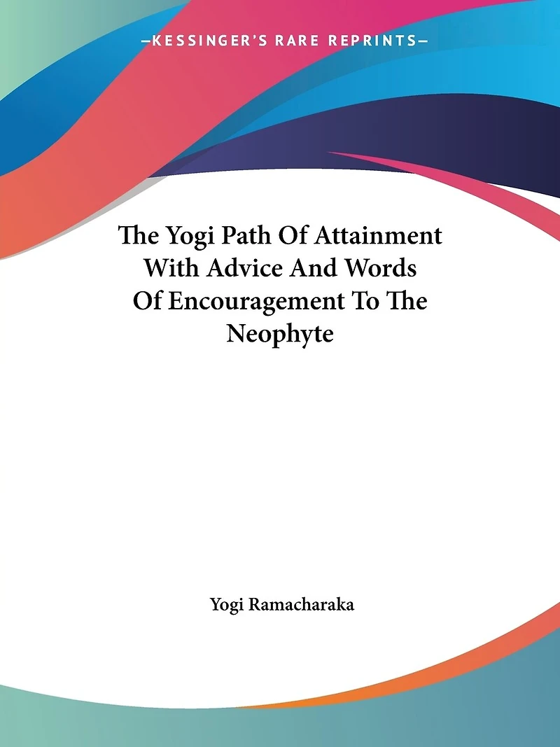 The Yogi Path Of Attainment With Advice And Words Of Encouragement To The Neophyte