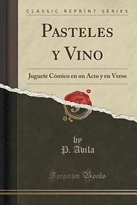 Pasteles y Vino: Juguete Cómico en un Acto Verso (Classic Reprint)