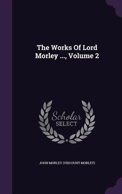 The Works Of Lord Morley ..., Volume 2