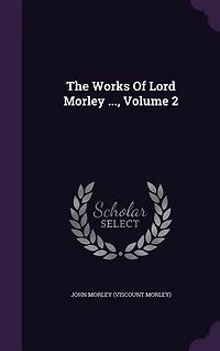 The Works Of Lord Morley ..., Volume 2
