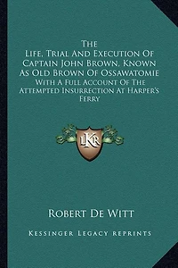 The Life, Trial And Execution Of Captain John Brown, Known As Old Brown Of Ossawatomie: With A Full Account Of The Attempted Insurrection At Harper's Ferry
