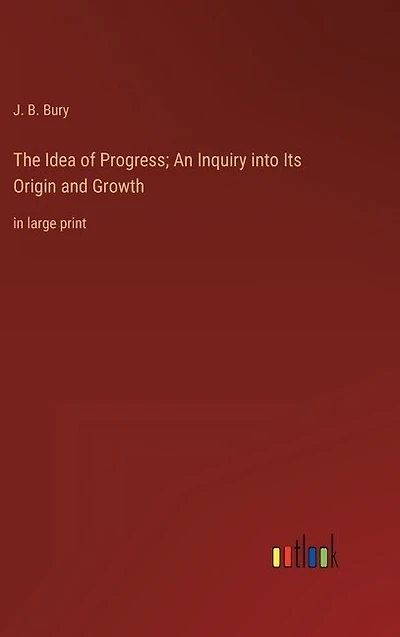 The Idea of Progress; An Inquiry into Its Origin and Growth: in large print
